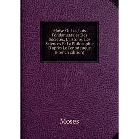 

Книга Moïse Ou Les Lois Fondamentales Des Sociétés, L'histoire, Les Sciences Et La Philosophie D'après Le Pentateuque