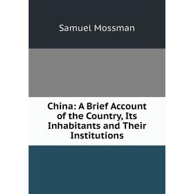 

Книга China: A Brief Account of the Country, Its Inhabitants and Their Institutions