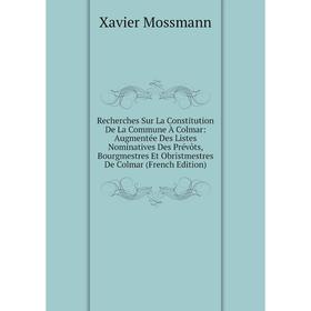 

Книга Recherches Sur La Constitution De La Commune À Colmar: Augmentée Des Listes Nominatives Des Prévôts, Bourgmestres Et Obristmestres De Colmar (Fr