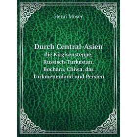 

Книга Durch Central-Asien. die Kirgisensteppe, Russisch-Turkestan, Bochara, Chiwa, das Turkmenenland und Persien