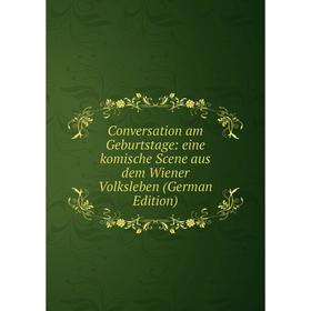 

Книга Conversation am Geburtstage: eine komische Scene aus dem Wiener Volksleben (German Edition)