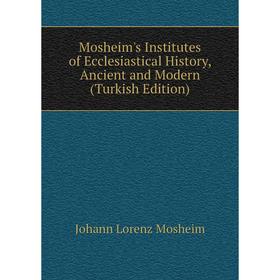 

Книга Mosheim's Institutes of Ecclesiastical History, Ancient and Modern (Turkish Edition)