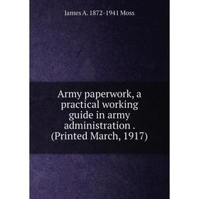 

Книга Army paperwork, a practical working guide in army administration. (Printed March, 1917)