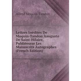 

Книга Lettres Inédites De Moquin-Tandon Àauguste De Saint-Hilaire, Publiéessur Les manuscrits Autographes