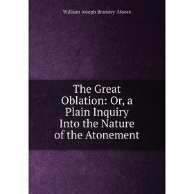 

Книга The Great Oblation: Or, a Plain Inquiry Into the Nature of the Atonement