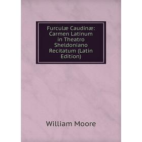 

Книга Furculæ Caudinæ: Carmen Latinum in Theatro Sheldoniano Recitatum (Latin Edition)