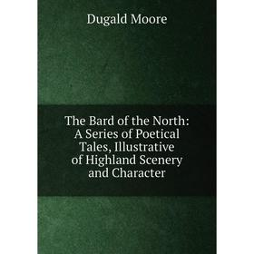 

Книга The Bard of the North: A Series of Poetical Tales, Illustrative of Highland Scenery and Character