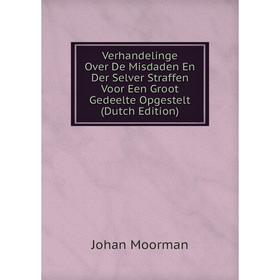 

Книга Verhandelinge Over De Misdaden En Der Selver Straffen Voor Een Groot Gedeelte Opgestelt (Dutch Edition)