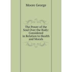 

Книга The Power of the Soul Over the Body: Considered in Relation to Health and Morals