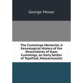 

Книга The Cummings Memorial: A Genealogical History of the Descendants of Isaac Cummings, an Early Settler of Topsfield, Massachusetts