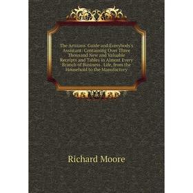 

Книга The Artizans' Guide and Everybody's Assistant: Containing Over Three Thousand New and Valuable Receipts and Tables in Almost Every Branch of Bus