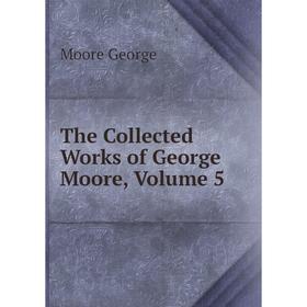 

Книга The Collected Works of George Moore, Volume 5