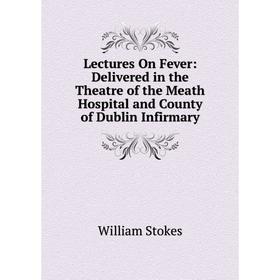 

Книга Lectures On Fever: Delivered in the Theatre of the Meath Hospital and County of Dublin Infirmary