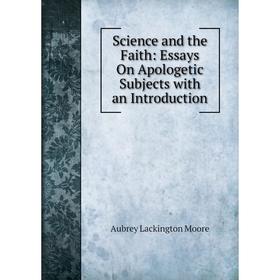 

Книга Science and the Faith: Essays On Apologetic Subjects with an Introduction