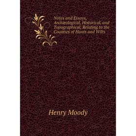 

Книга Notes and Essays, Archæological, Historical, and Topographical, Relating to the Counties of Hants and Wilts