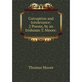 

Книга Corruption and Intolerance: 2 Poems, by an Irishman T. Moore