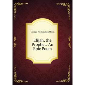 

Книга Elijah, the Prophet: An Epic Poem