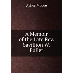 

Книга A Memoir of the Late Rev. Savillion W. Fuller