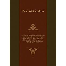 

Книга Historical Celebration in Recognition of the Eightieth Year of the Origin of the Seminary: The Fiftieth Year of Its Location in Chicago, and the