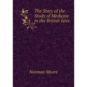 

Книга The Story of the Study of Medicine in the British Isles