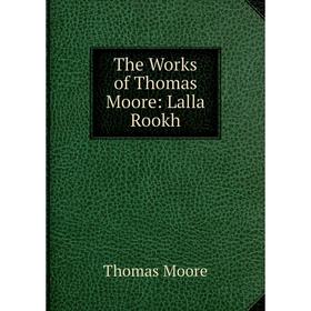 

Книга The Works of Thomas Moore: Lalla Rookh