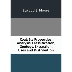 

Книга Coal: Its Properties, Analysis, Classification, Geology, Extraction, Uses and Distribution