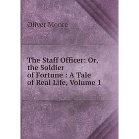 

Книга The Staff Officer: Or, the Soldier of Fortune: A Tale of Real Life, Volume 1