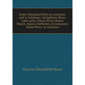 

Книга Some Aboriginal Sites in Louisiana and in Arkansas: Atchafalaya River, Lake Larto, Tensas River, Bayou Maçon, Bayou D'arbonne, in Louisiana; Sal