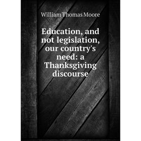 

Книга Education, and not legislation, our country's need: a Thanksgiving discourse