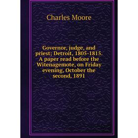 

Книга Governor, judge, and priest; Detroit, 1805-1815. A paper read before the Witenagemote, on Friday evening, October the second, 1891
