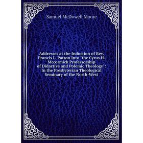 

Книга Addresses at the Induction of Rev. Francis L. Patton Into the Cyrus H. Mccormick Professorship of Didactive and Polemic Theology: In the Presbyt