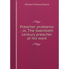 

Книга Preacher problems; or, The twentieth century preacher at his work
