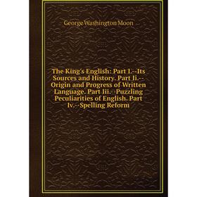 

Книга The King's English: Part I.-Its Sources and History. Part Ii.-Origin and Progress of Written Language. Part Iii.-Puzzling Peculiarities of Engli