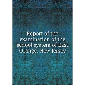 

Книга Report of the examination of the school system of East Orange, New Jersey