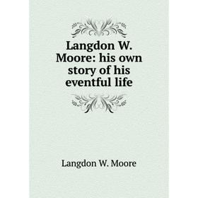 

Книга Langdon W Moore: his own story of his eventful life