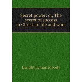 

Книга Secret power: or, The secret of success in Christian life and work