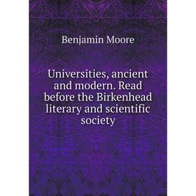

Книга Universities, ancient and modern. Read before the Birkenhead literary and scientific society