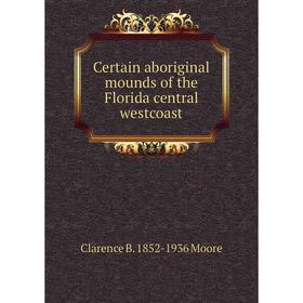 

Книга Certain aboriginal mounds of the Florida central westcoast