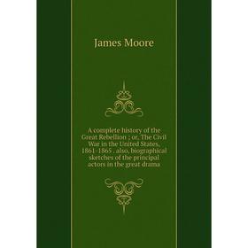 

Книга A complete history of the Great Rebellion; or, The Civil War in the United States, 1861-1865. also, biographical sketches of the principal actor