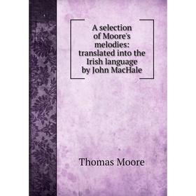 

Книга A selection of Moore's melodies: translated into the Irish language by John MacHale