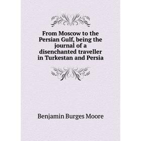 

Книга From Moscow to the Persian Gulf, being the journal of a disenchanted traveller in Turkestan and Persia