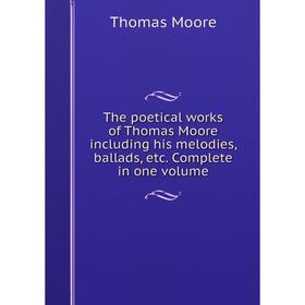 

Книга The poetical works of Thomas Moore including his melodies, ballads, etc. Complete in one volume