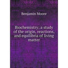 

Книга Biochemistry; a study of the origin, reactions, and equilibria of living matter