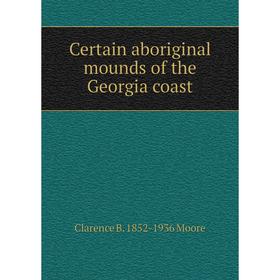 

Книга Certain aboriginal mounds of the Georgia coast