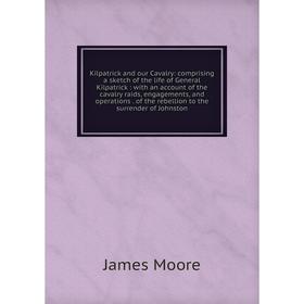 

Книга Kilpatrick and our Cavalry: comprising a sketch of the life of General Kilpatrick: with an account of the cavalry raids, engagements, and operat