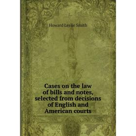 

Книга Cases on the law of bills and notes, selected from decisions of English and American courts