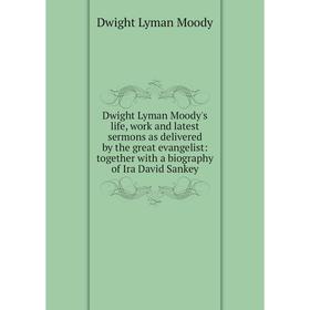 

Книга Dwight Lyman Moody's life, work and latest sermons as delivered by the great evangelist: together with a biography of Ira David Sankey