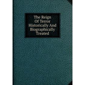 

Книга The Reign Of Terror Historically And Biographically Treated