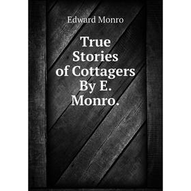 

Книга True Stories of Cottagers By E. Monro