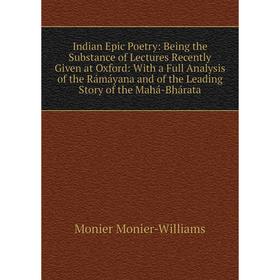

Книга Indian Epic Poetry: Being the Substance of Lectures Recently Given at Oxford: With a Full Analysis of the Rámáyana and of the Leading Story of t